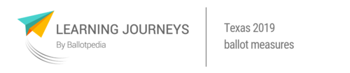 Learning Journeys by Ballotpedia -Texas 2019 ballot measures